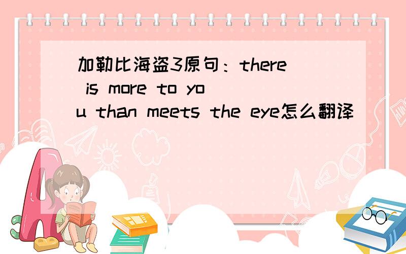 加勒比海盗3原句：there is more to you than meets the eye怎么翻译