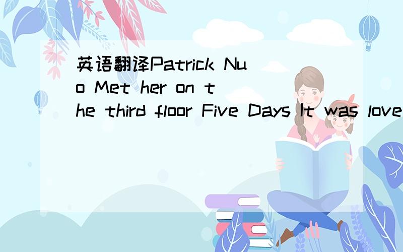 英语翻译Patrick Nuo Met her on the third floor Five Days It was love at first sight On the second of july met her on the third floor four times in one night It was a little bit of magic And the time stood still She took me to another side She got