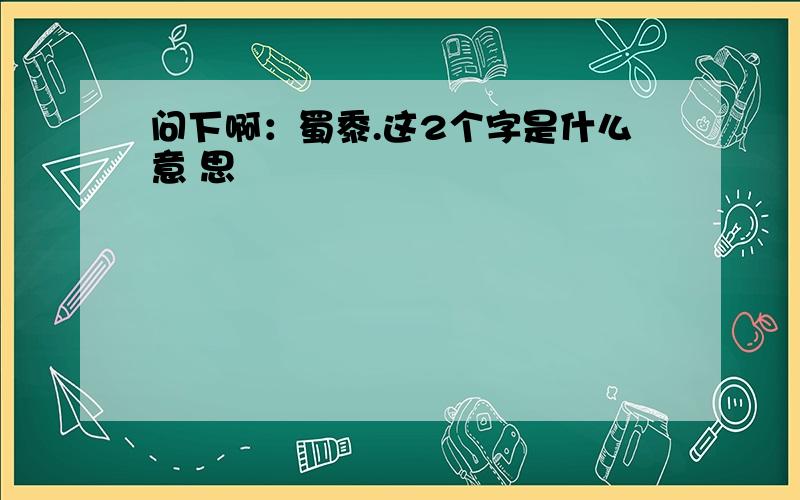 问下啊：蜀黍.这2个字是什么意 思