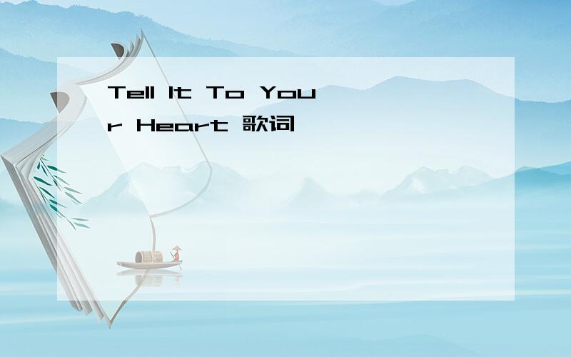 Tell It To Your Heart 歌词