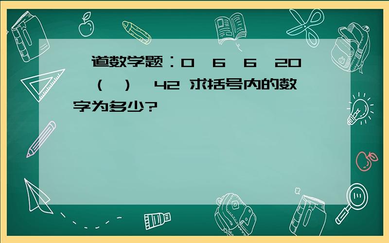 一道数学题：0,6,6,20,（ ）,42 求括号内的数字为多少?