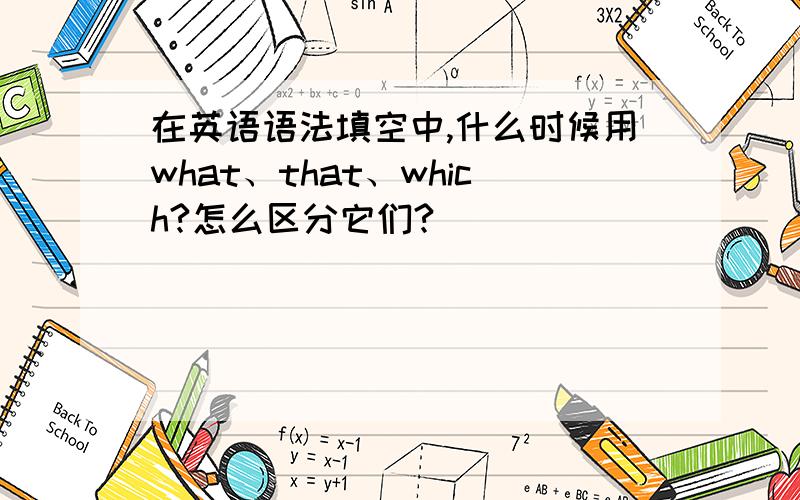 在英语语法填空中,什么时候用what、that、which?怎么区分它们?