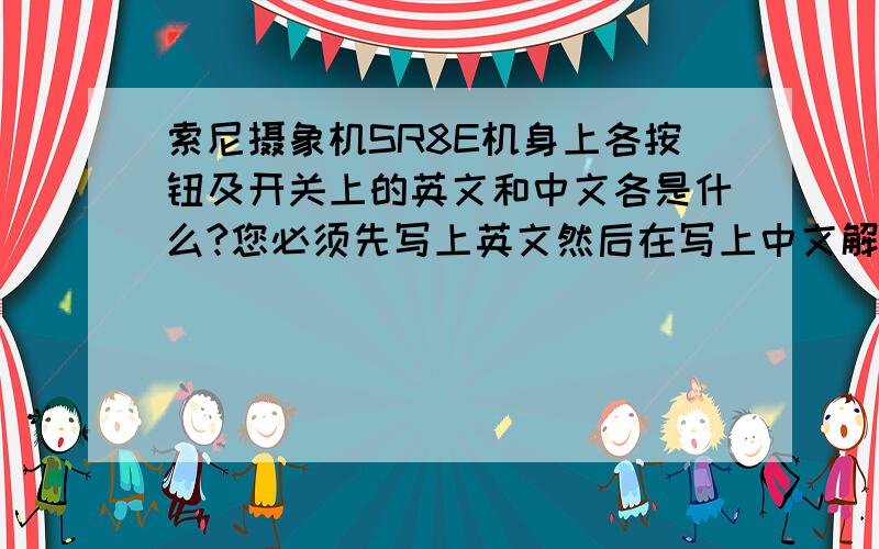 索尼摄象机SR8E机身上各按钮及开关上的英文和中文各是什么?您必须先写上英文然后在写上中文解释如photo----拍照（如能加上音标就更好啦,把机身上的所有按钮（开关）都写山来.（如没有此