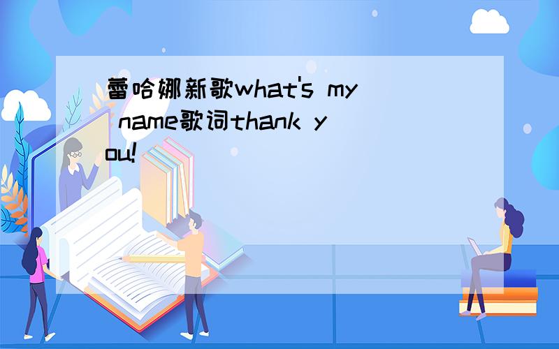 蕾哈娜新歌what's my name歌词thank you!