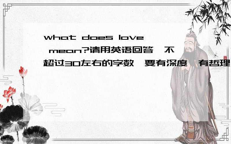 what does love mean?请用英语回答,不超过30左右的字数,要有深度,有哲理一些的~