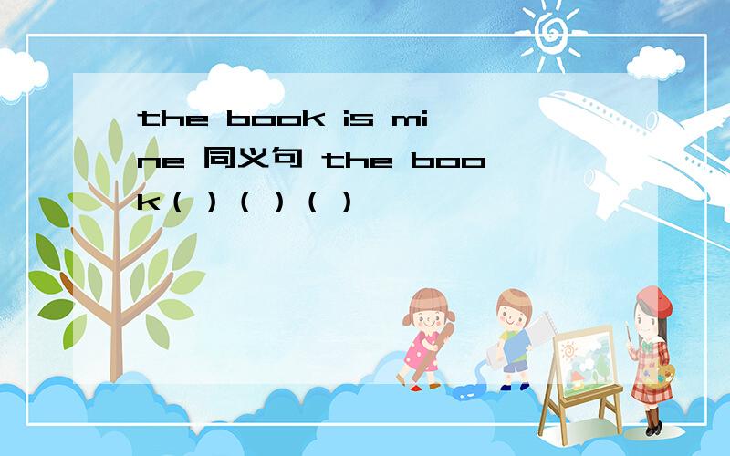 the book is mine 同义句 the book（）（）（）