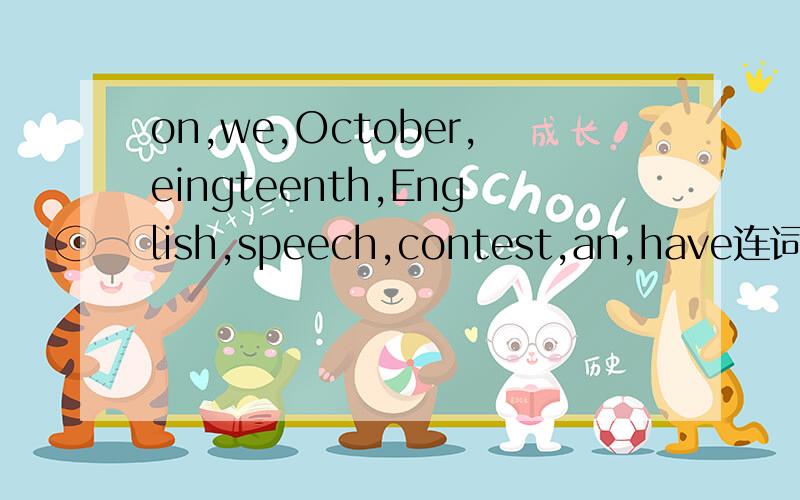 on,we,October,eingteenth,English,speech,contest,an,have连词成句