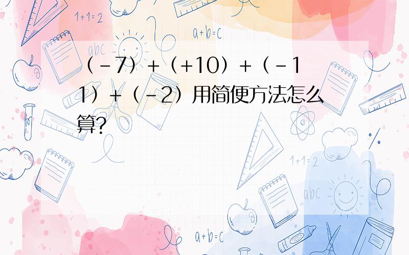 （-7）+（+10）+（-11）+（-2）用简便方法怎么算?