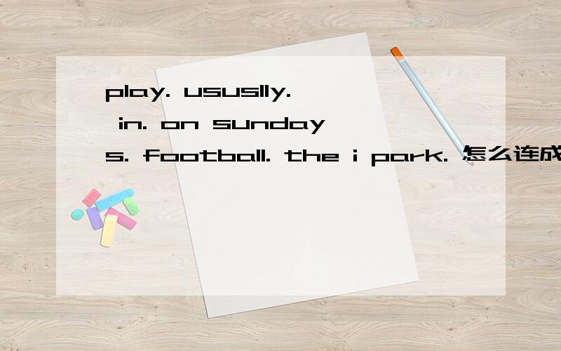 play. ususlly. in. on sundays. football. the i park. 怎么连成一句话我们班的英语作业有一道这种题目,我不会,请你们帮我一下,谢谢!