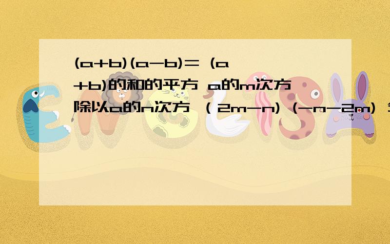 (a+b)(a-b)= (a+b)的和的平方 a的m次方除以a的n次方 （2m-n) (-n-2m) 分解因式：2a的平方减2ab,这些都是分解因式和因式分解，