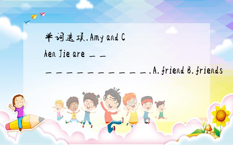 单词选项.Amy and Chen Jie are ____________.A.friend B.friends