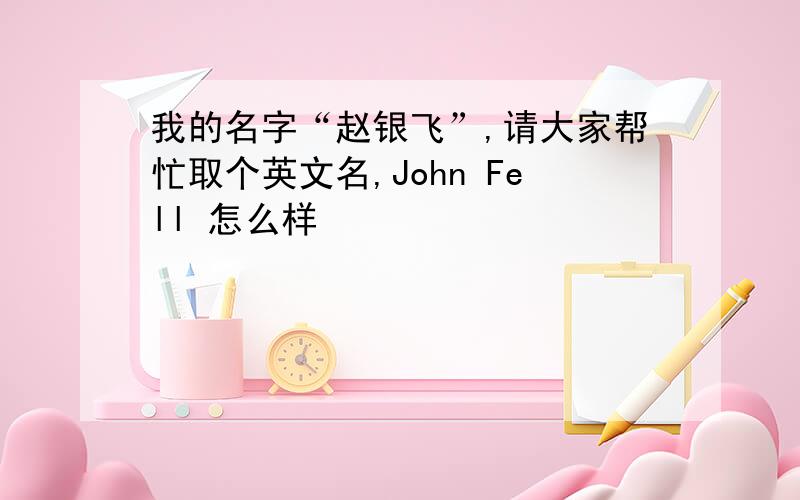 我的名字“赵银飞”,请大家帮忙取个英文名,John Fell 怎么样