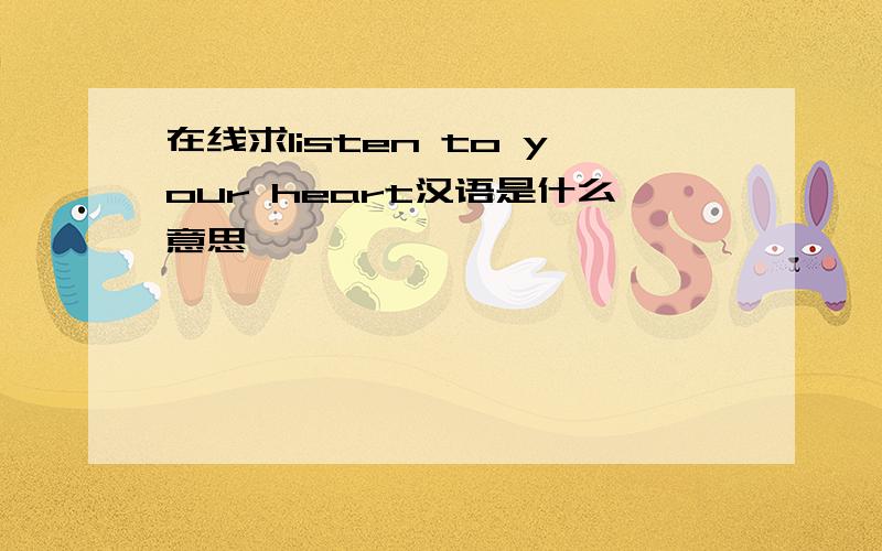 在线求listen to your heart汉语是什么意思