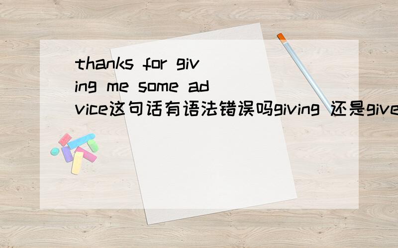 thanks for giving me some advice这句话有语法错误吗giving 还是give?