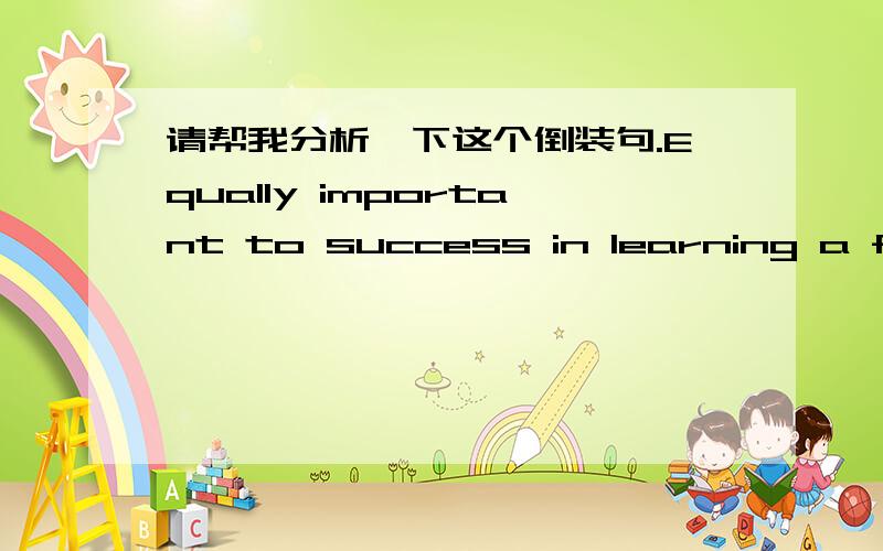 请帮我分析一下这个倒装句.Equally important to success in learning a foreign language is constan请帮我分析一下这个倒装句.Equally important to success in learning a foreign language is constant attention to details.看不懂它