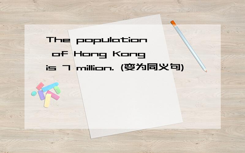 The population of Hong Kong is 7 million. (变为同义句)