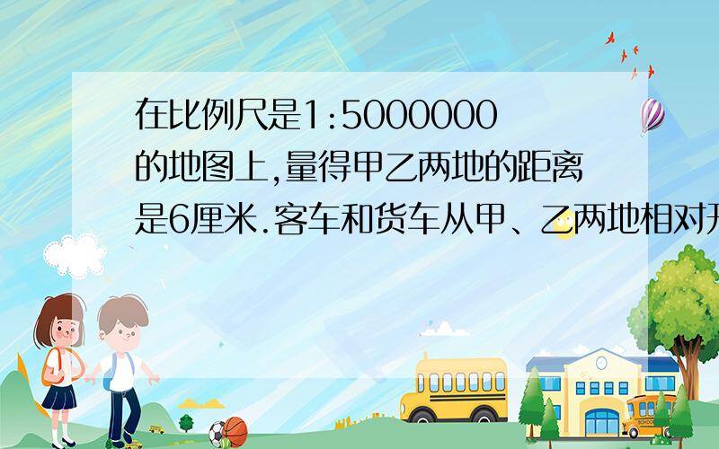 在比例尺是1:5000000的地图上,量得甲乙两地的距离是6厘米.客车和货车从甲、乙两地相对开出,2小时后相遇客货车速度比是2:3,客车每小时行驶多少千米