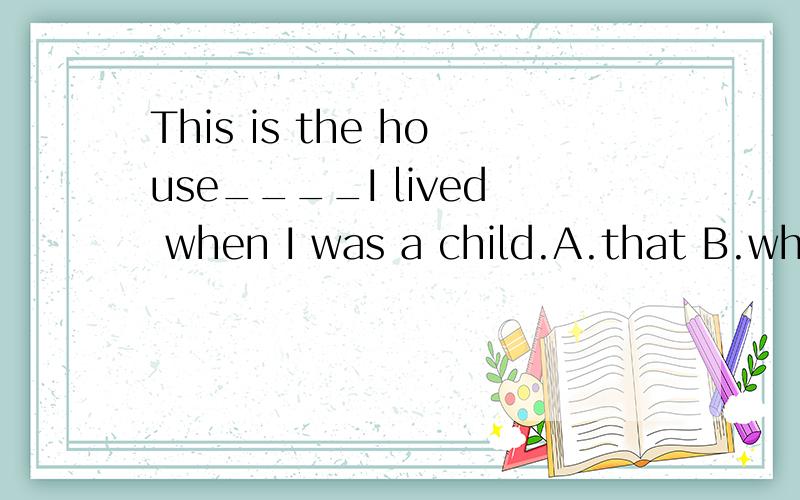 This is the house____I lived when I was a child.A.that B.which C.in which D.in that