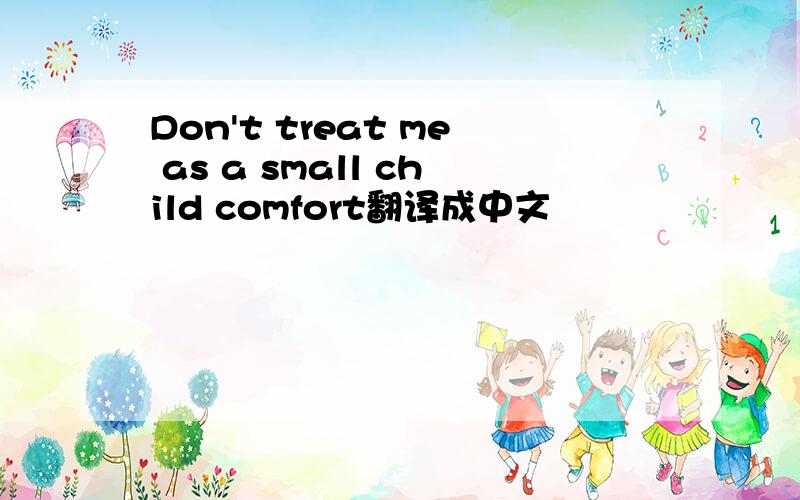 Don't treat me as a small child comfort翻译成中文