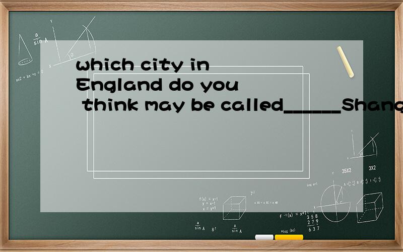 which city in England do you think may be called______Shanghai of the west.A a B the C /