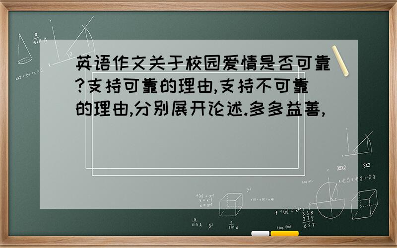 英语作文关于校园爱情是否可靠?支持可靠的理由,支持不可靠的理由,分别展开论述.多多益善,