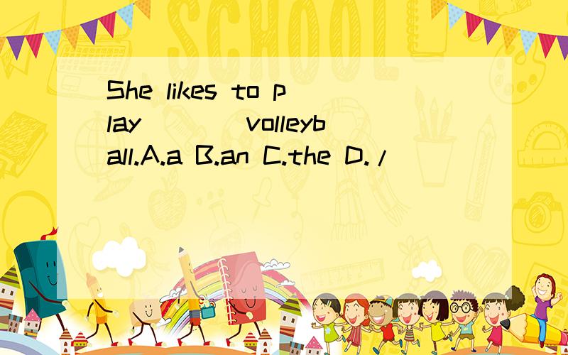 She likes to play____volleyball.A.a B.an C.the D./