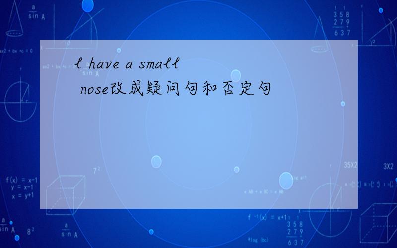 l have a small nose改成疑问句和否定句