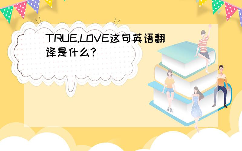 TRUE.LOVE这句英语翻译是什么?