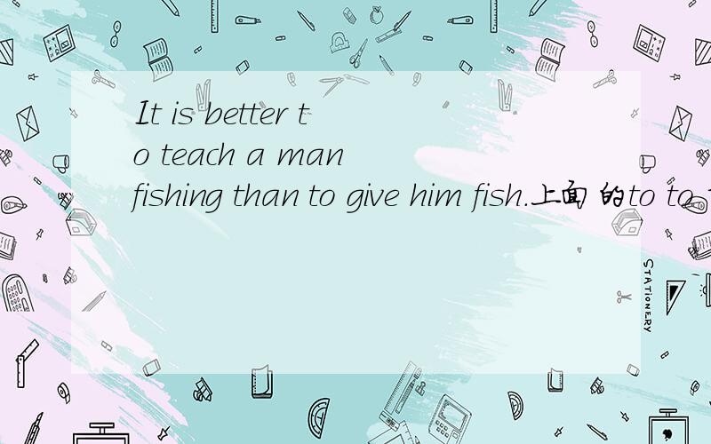 It is better to teach a man fishing than to give him fish.上面的to to 前面可以是任何词吗?
