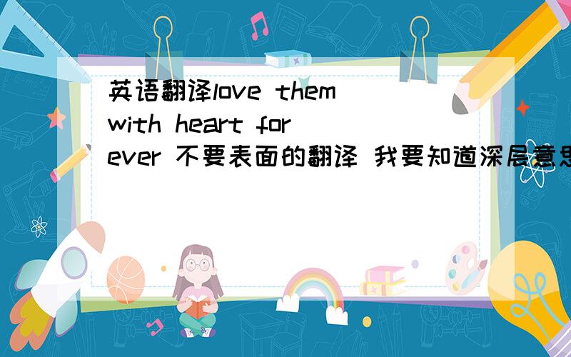 英语翻译love them with heart forever 不要表面的翻译 我要知道深层意思