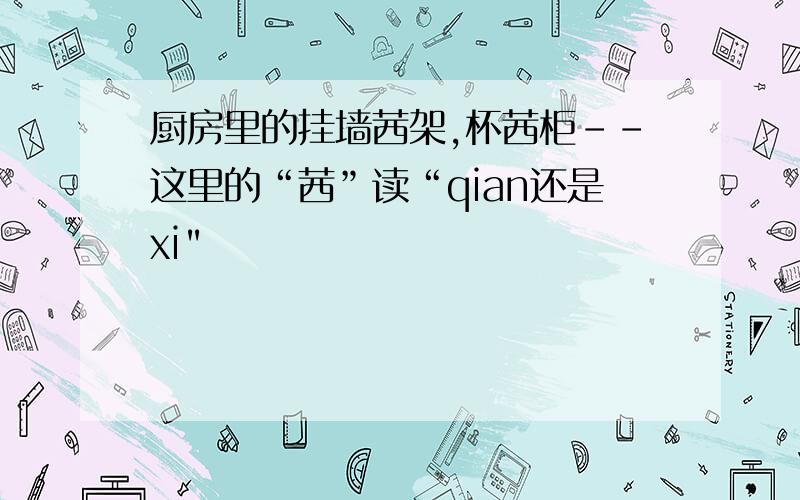 厨房里的挂墙茜架,杯茜柜--这里的“茜”读“qian还是xi