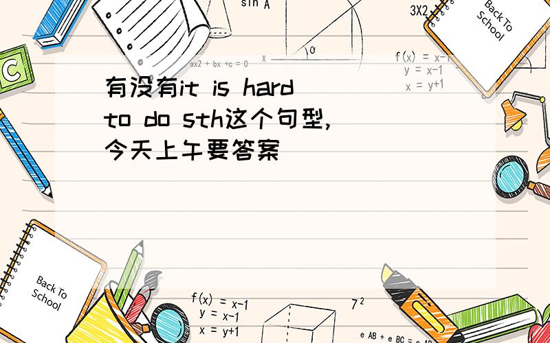 有没有it is hard to do sth这个句型,今天上午要答案