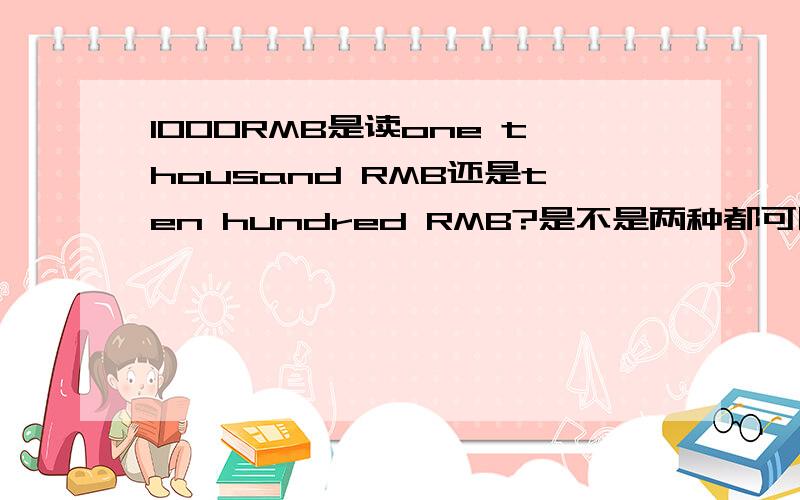 1000RMB是读one thousand RMB还是ten hundred RMB?是不是两种都可以,但那种比较地道,我看美国电影好象两种都有人用.