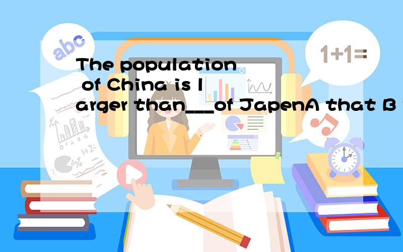 The population of China is larger than___of JapenA that B this C it D one选哪个 为什么