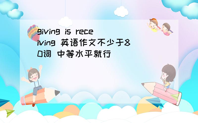 giving is receiving 英语作文不少于80词 中等水平就行