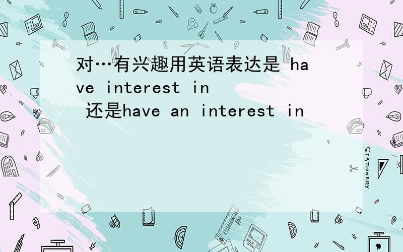 对…有兴趣用英语表达是 have interest in 还是have an interest in