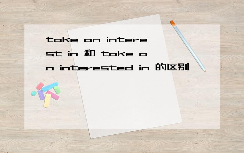 take an interest in 和 take an interested in 的区别