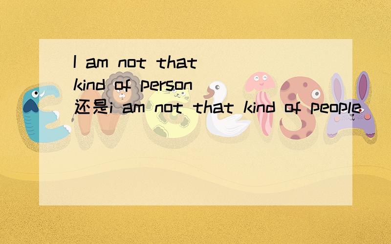 I am not that kind of person还是i am not that kind of people