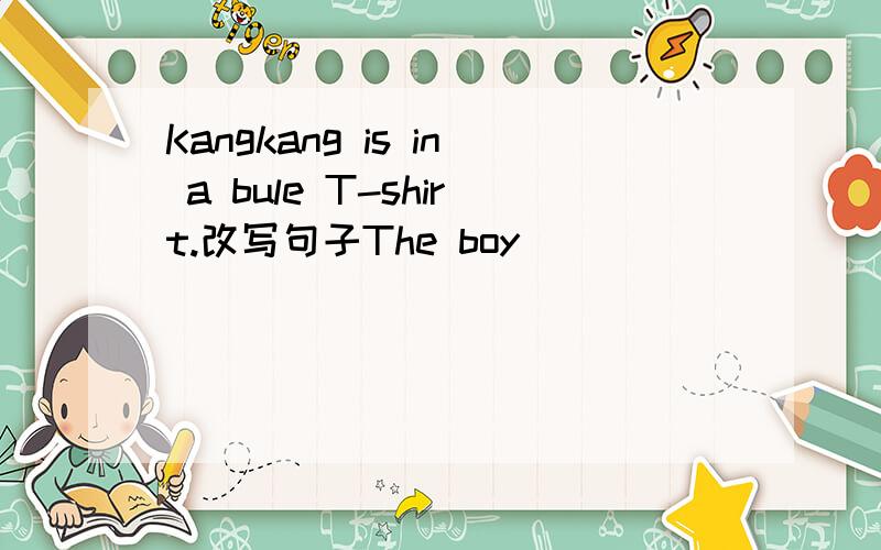 Kangkang is in a bule T-shirt.改写句子The boy ____ ____ ____ ____is Kangkang