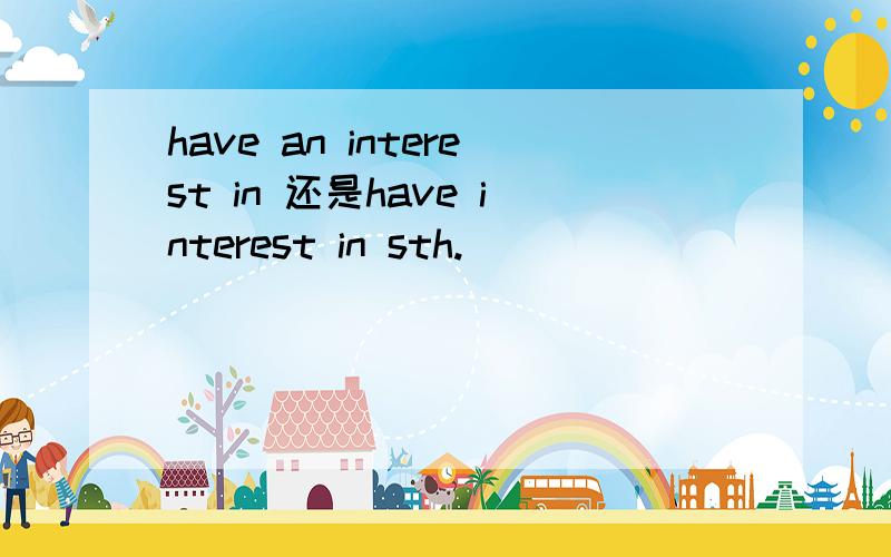 have an interest in 还是have interest in sth.