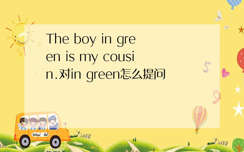 The boy in green is my cousin.对in green怎么提问