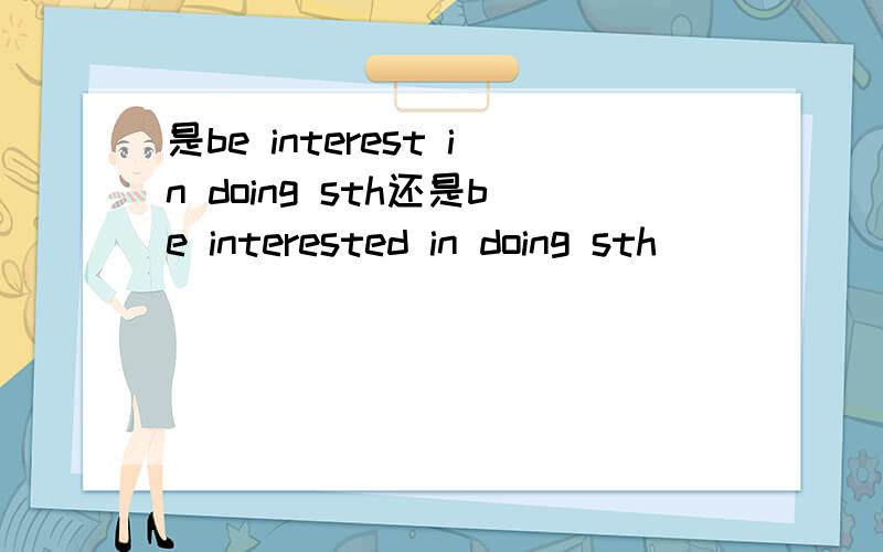 是be interest in doing sth还是be interested in doing sth