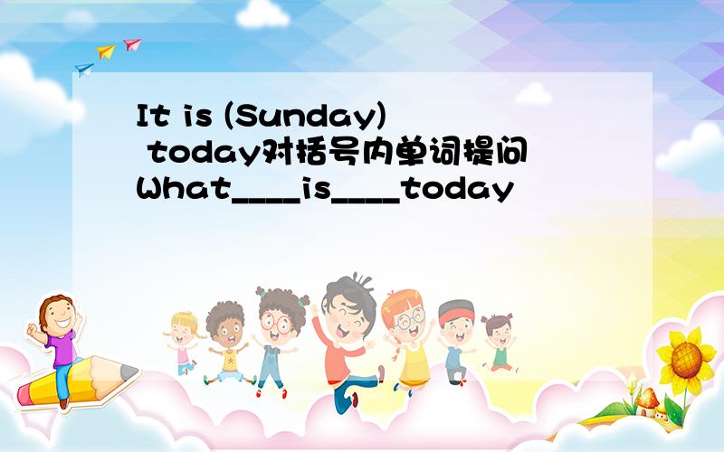 It is (Sunday) today对括号内单词提问What____is____today