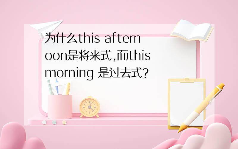 为什么this afternoon是将来式,而this morning 是过去式?