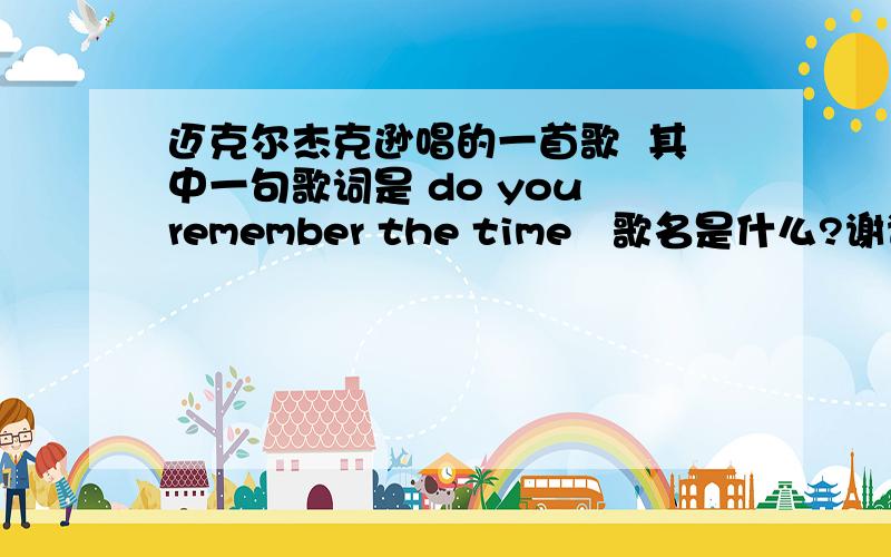 迈克尔杰克逊唱的一首歌  其中一句歌词是 do you remember the time   歌名是什么?谢谢