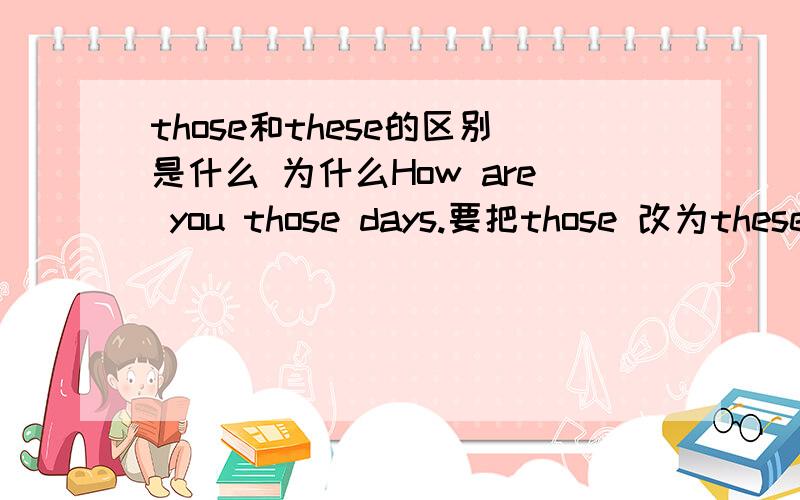 those和these的区别是什么 为什么How are you those days.要把those 改为these