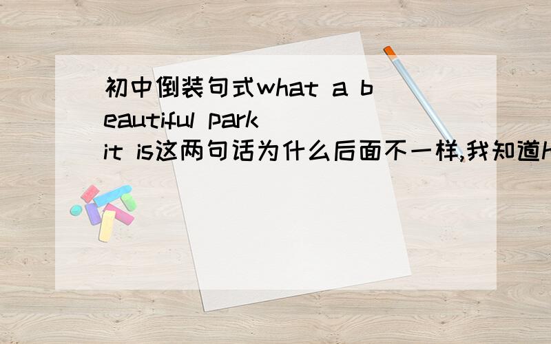 初中倒装句式what a beautiful park it is这两句话为什么后面不一样,我知道how what 修饰什么,但就不明白为什么一个后面跟is一个后面跟it is,what,how最后面跟什么有什么讲究吗?②what good news it is;难道