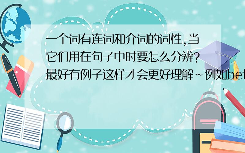 一个词有连词和介词的词性,当它们用在句子中时要怎么分辨?最好有例子这样才会更好理解~例如before和as,两者都是可作连词和介词,那么要怎么才能准确理解分辨呢?