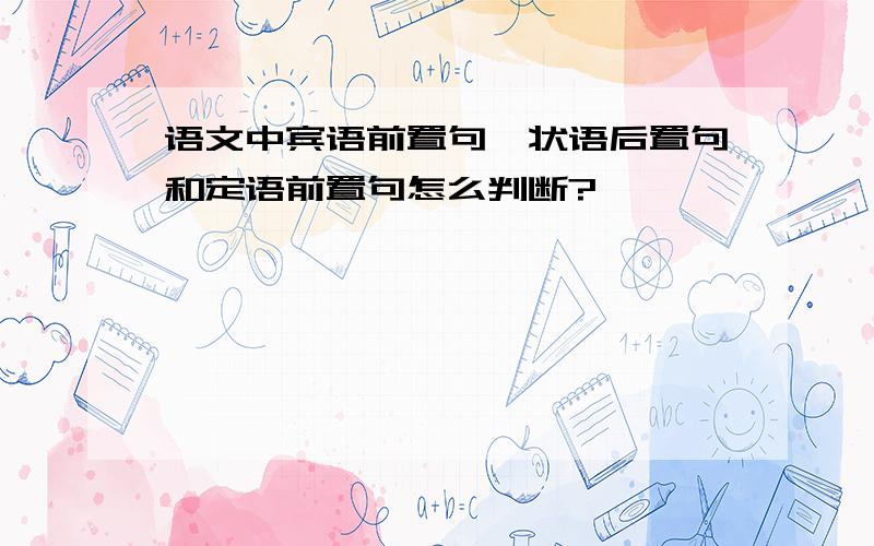 语文中宾语前置句,状语后置句和定语前置句怎么判断?