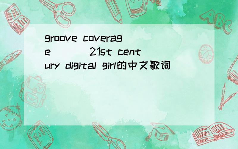 groove coverage ```21st century digital girl的中文歌词